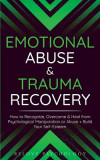 Emotional Abuse &amp; Trauma Recovery: How to Recognize, Overcome &amp; Heal from Psychological Manipulation or Abuse + Build Your Self-Esteem