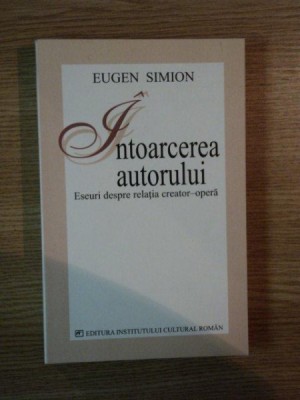 INTOARCEREA AUTORULUI . ESEURI DESPRE RELATIA CREATOR - OPERA de EUGEN SIMION , 2005 foto
