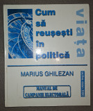 Marius Ghilezan&nbsp;-&nbsp;Cum sa reusesti in politica * Manual de campanie electorala