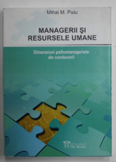 MANAGERII SI RESURSELE UMANE , DIMENSIUNI PSIHOMANAGERIALE ALE CONDUCERII de MIHAI M. PUIU , 2009 foto