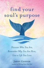 Find Your Soul&#039;s Purpose: Discover Who You Are, Remember Why You Are Here, Live a Life You Love