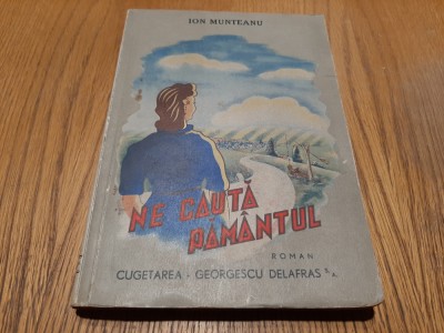 NE CAUTA PAMANTUL - Ion Munteanu - Editura Cugetarea, 1943, 253 p. foto