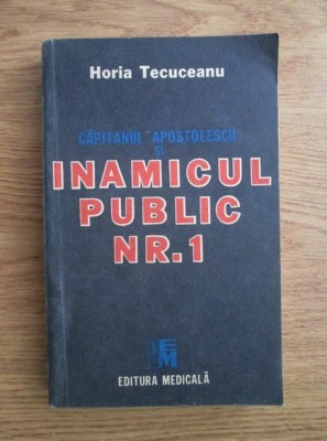 Horia Tecuceanu - Capitanul Apostolescu si inamicul public nr. 1 foto