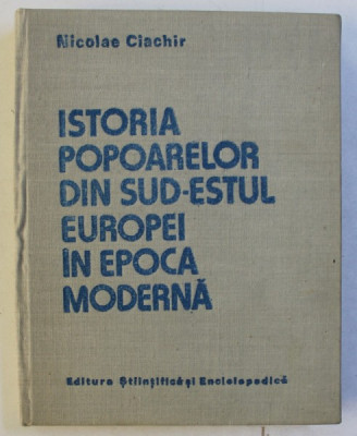 ISTORIA POPOARELOR DIN SUD ESTUL EUROPEI IN EPOCA MODERNA de NICOLAE CIACHIR , BUCURESTI 1987 foto