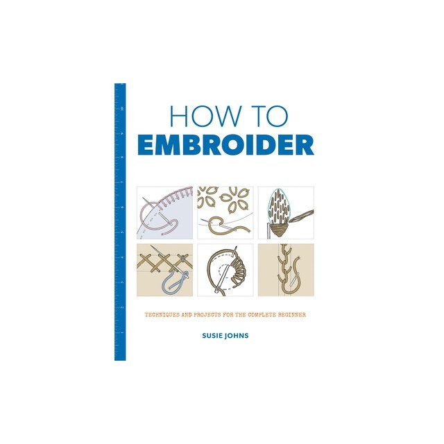 How to Embroider: Techniques and Projects for the Complete Beginner