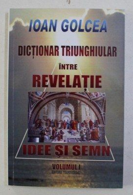 DICTIONAR TRIUNGHIULAR INTRE REVELATIE , IDEE SI SEMN , VOL. I de IOAN GOLCEA , 2012 foto