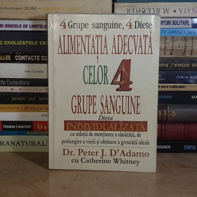 Dr. PETER J. D&amp;#039;ADAMO - ALIMENTATIA ADECVATA CELOR 4 GRUPE SANGUINE , 2004 ** foto