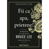Fii ca apa, prietene! Invataturile de viata ale lui Bruce Lee oferite de fiica sa - Shannon Lee