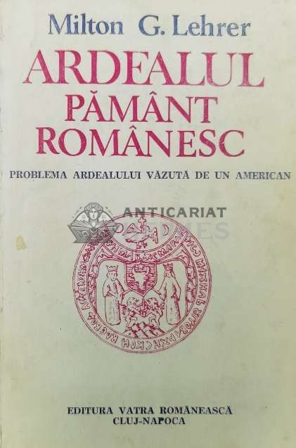 Ardealul, pamant romanesc. Problema Ardealului vazuta de un american - 1991 - Milton G. Lehrer (Z184)