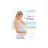The Natural Pregnancy Book: Your Complete Guide to a Safe, Organic Pregnancy and Childbirth with Herbs, Nutrition, and Other Holistic Choices