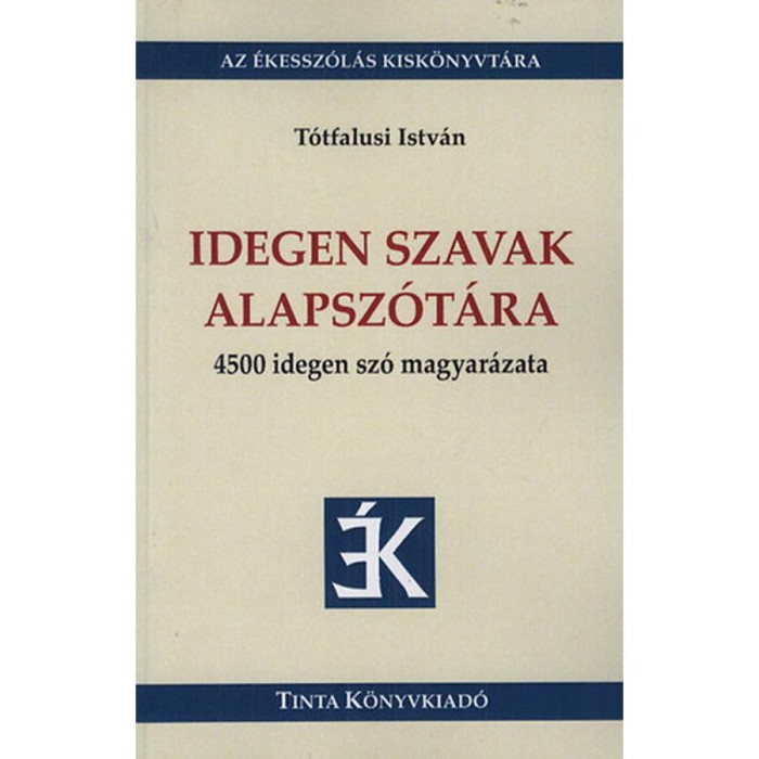 Idegen szavak alapsz&oacute;t&aacute;ra - 4500 idegen sz&oacute; magyar&aacute;zata - T&oacute;tfalusi Istv&aacute;n