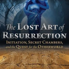 The Lost Art of Resurrection: Initiation, Secret Chambers, and the Quest for the Otherworld