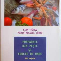 PREPARATE DIN PESTE SI FRUCTE DE MARE , 500 RETETE de GINA FRINCU , MARIA MELANIA SARBU , 2008 , EDITIA A II A , 2008