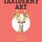 Taxidermy Art: A Rogue&#039;s Guide to the Work, the Culture, and How to Do It Yourself