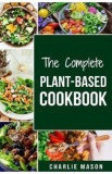The Complete Plant-based Cookbook: Plant Based Cookbook Whole Food Plant Based Cookbook Charlie Mason