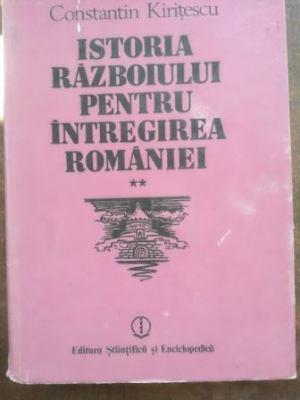 Istoria razboiului pentru intregirea Romaniei vol 2 - Constantin Kiritescu