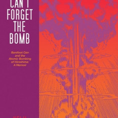 I Can't Forget the Bomb: Barefoot Gen and the Atomic Bombing of Hiroshima: A Memoir