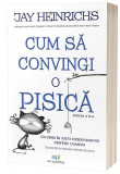 Cum să convingi o pisică - Paperback brosat - Jay Heinrichs - Act și Politon