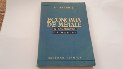 ECONOMIA DE METALE IN CONSTRUCTIA DE MASINI DE S. LIPSCHUTZ, EDITURA TEHNICA foto