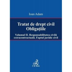 Tratat de drept civil. Obligatiile. Volumul 2. Responsabilitatea civila extracontractuala. Faptul juridic - Ioan Adam