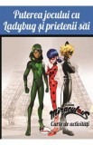 Puterea jocului cu Ladybug si prietenii sai. Carte de activitati