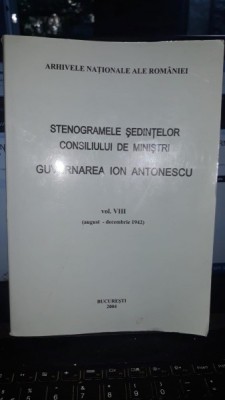 STENOGRAMELE SEDINTELOR CONSILIULUI DE MINISTRI , GUVERNAREA ION ANTONESCU , VOLUMUL VIII , AUGUST - DECEMBRIE 1942 foto
