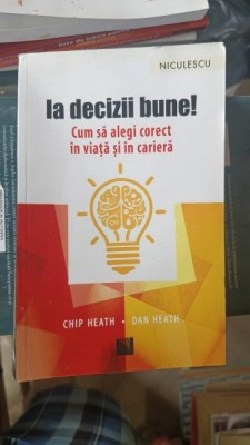 Ia decizii bune ! Cum sa Alegi corect in Viata si in Cariera - Chip Heath , Dan Heath foto