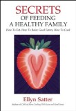 Secrets of Feeding a Healthy Family: How to Eat, How to Raise Good Eaters, How to Cook