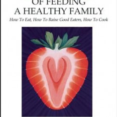 Secrets of Feeding a Healthy Family: How to Eat, How to Raise Good Eaters, How to Cook