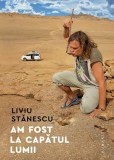 Am fost la capătul lumii - Paperback brosat - Liviu Stănescu - Humanitas