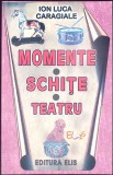 Momente si Schite - I.L. Caragiale - Teatru, Editura Elis An, 2004, Romana, 201 pagini