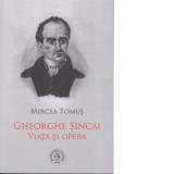 Gheorghe Sincai. Viata si opera - Mircea Tomus