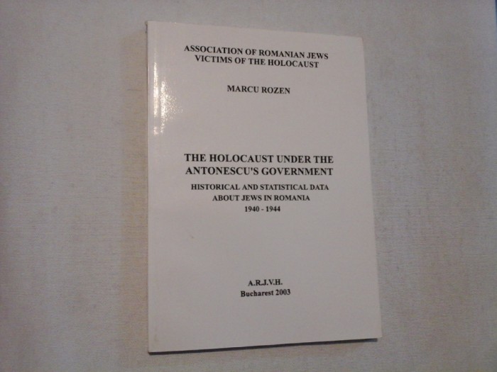 THE HOLOCAUST UNDER THE ANTONESCU&#039;S GOVERNMENT - MARCU ROZEN