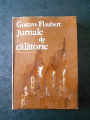 GUSTAVE FLAUBERT - JURNALE DE CALATORIE (1985, Ed. cartonata) foto