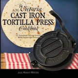 My Victoria Cast Iron Tortilla Press Cookbook (Ed 2) 101 Surprisingly Delicious Homemade Tortilla Recipes with Instructions (Victoria Cast Iron Tortil