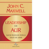 Leadership de aur. Lectii invatate intr-o viata de lider - John C. Maxwell