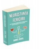 Neurostiinta fericirii. Dezvoltarea constienta a creierului catre armonie si integrare - Daniel J. Siegel, Marilena Constantinescu