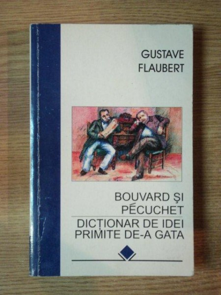 BOUVARD SI PECUCHET . DICTIONAR DE IDEI PRIMITE DE-A GATA de GUSTAVE FLAUBERT , 1997 , MICI DEFECTE COPERTA FATA