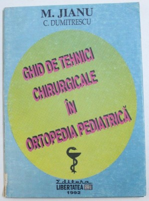 GHID DE TEHNICI CHIRURGICALE IN ORTOPEDIA PEDIATRICA de M. JIANU si C. DUMITRESCU , 1992 , foto