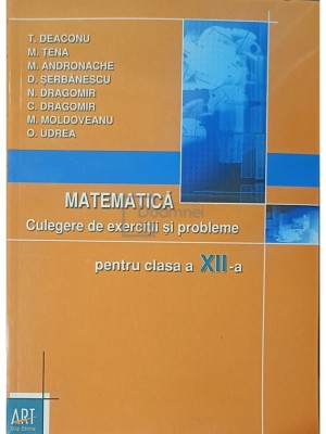 T. Deaconu - Matematica - Culegere de exercitii si probleme pentru clasa a XII-a (Editia: 2008) foto
