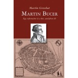 Martin Bucer - Egy reform&aacute;tor &eacute;s a kor, amelyben &eacute;lt - Martin Greschat