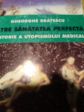 CĂTRE SĂNĂTATEA PERFECTA - O ISTORIE A UTOPISMULUI MEDICAL -GHEORGHE BRATESCU, Humanitas