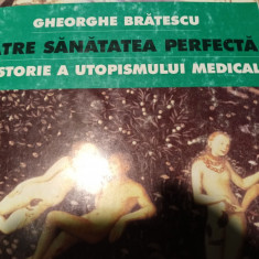 CĂTRE SĂNĂTATEA PERFECTA - O ISTORIE A UTOPISMULUI MEDICAL -GHEORGHE BRATESCU