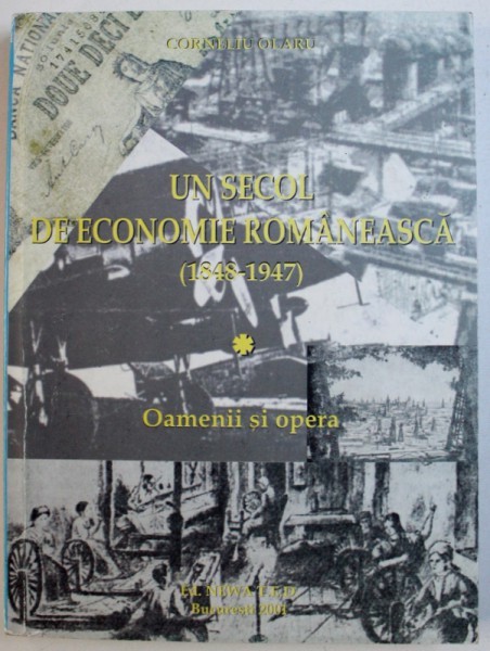 UN SECOL DE ECONOMIE ROMANEASCA ( 1848 - 1947 ) - OAMENII SI OPERA de CORNELIU OLARU , 2001