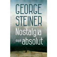 Nostalgia dupa absolut &ndash; George Steiner