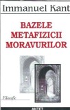 Bazele Metafizicii Moravurilor - Immanuel Kant, carte filosofie clasica, eseistica, literatura straina