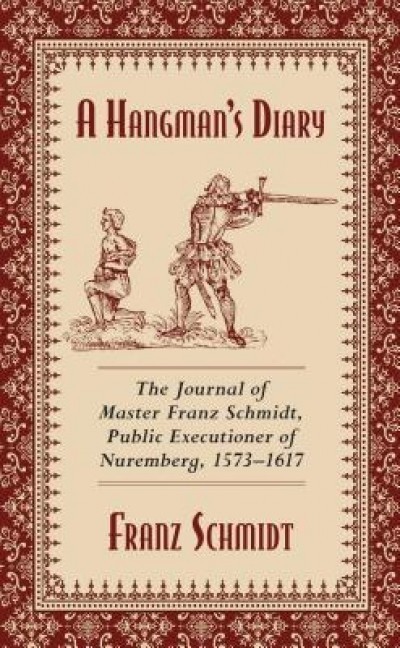 A Hangman&#039;s Diary: The Journal of Master Franz Schmidt, Public Executioner of Nuremberg, 1573-1617