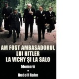 Am fost ambasadorul lui Hitler la Vichy si la Salo. Memorii - Rudolf Rahn