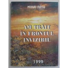 AM TRAIT IN FRONTUL INVIZIBIL de MIHAI FATU , roman , 1998