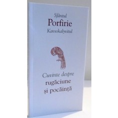 CUVINTE DESPRE RUGACIUNE SI POCAINTA de SFANTUL PORFIRIE KAVSOKALYVITUL , 2016